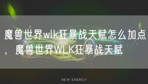 魔兽世界wlk狂暴战天赋怎么加点，魔兽世界WLK狂暴战天赋