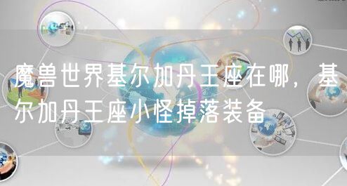 魔兽世界基尔加丹王座在哪，基尔加丹王座小怪掉落装备