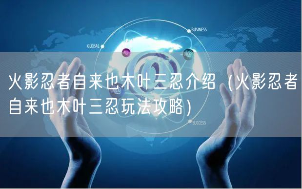 火影忍者自来也木叶三忍介绍（火影忍者自来也木叶三忍玩法攻略）