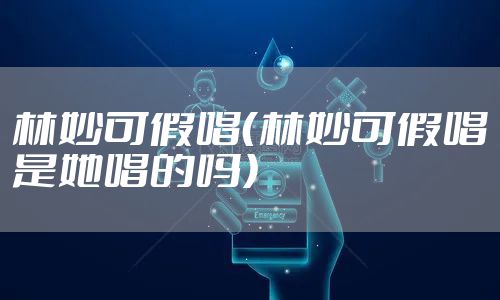 林妙可假唱（林妙可假唱是她唱的吗）