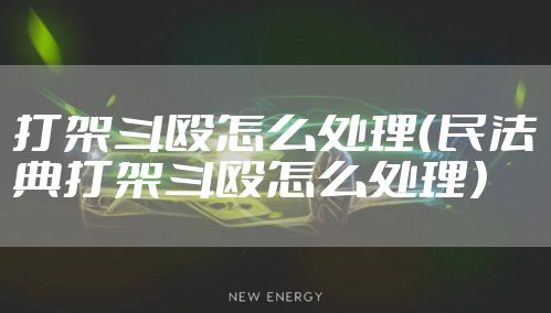 打架斗殴怎么处理(民法典打架斗殴怎么处理)