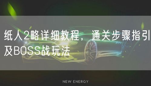 纸人2略详细教程，通关步骤指引及BOSS战玩法
