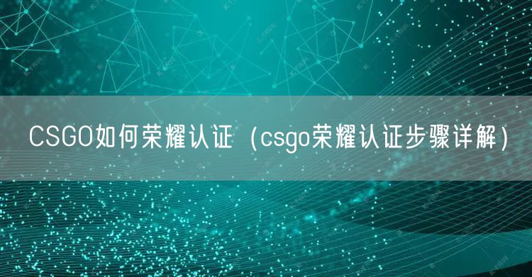 CSGO如何荣耀认证（csgo荣耀认证步骤详解）