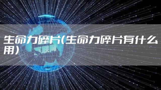 生命力碎片(生命力碎片有什么用)