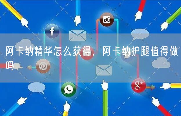 阿卡纳精华怎么获得，阿卡纳护腿值得做吗