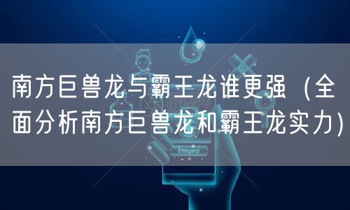 南方巨兽龙与霸王龙谁更强（全面分析南方巨兽龙和霸王龙实力）