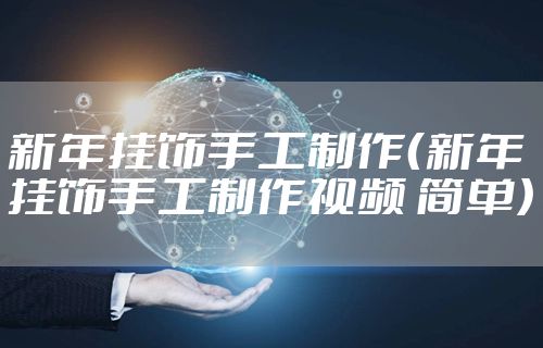 新年挂饰手工制作（新年挂饰手工制作视频 简单）