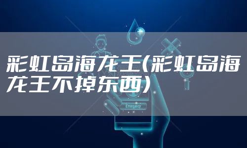 彩虹岛海龙王（彩虹岛海龙王不掉东西）