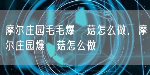 摩尔庄园毛毛爆囧菇怎么做，摩尔庄园爆囧菇怎么做