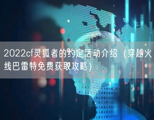 2022cf灵狐者的约定活动介绍(穿越火线巴雷特免费获取攻略)