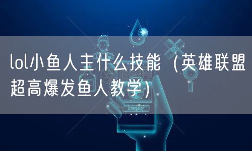 lol小鱼人主什么技能（英雄联盟超高爆发鱼人教学）