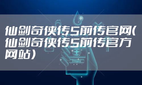 仙剑奇侠传5前传官网（仙剑奇侠传5前传官方网站）