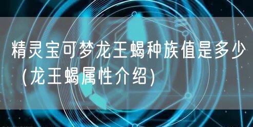 精灵宝可梦龙王蝎种族值是多少（龙王蝎属性介绍）