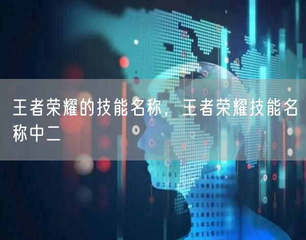 王者荣耀的技能名称，王者荣耀技能名称中二