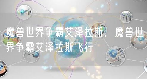 魔兽世界争霸艾泽拉斯，魔兽世界争霸艾泽拉斯飞行