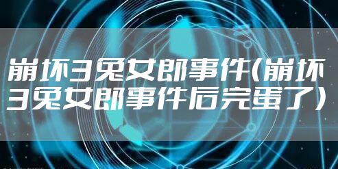 崩坏3兔女郎事件（崩坏3兔女郎事件后完蛋了）