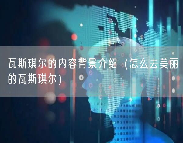 瓦斯琪尔的内容背景介绍（怎么去美丽的瓦斯琪尔）