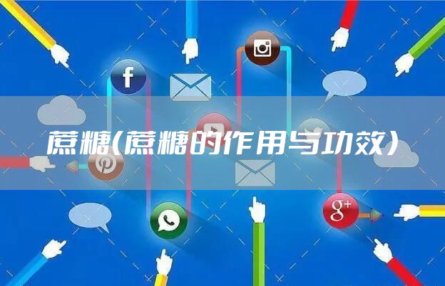 蔗糖(蔗糖的作用与功效)