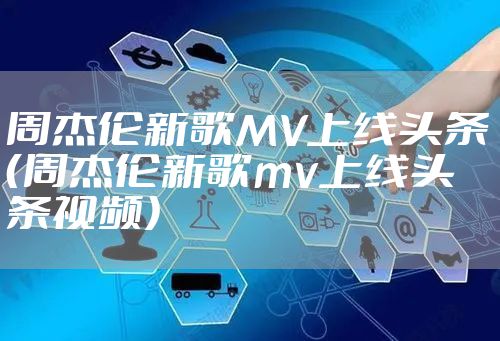 周杰伦新歌MV上线头条（周杰伦新歌mv上线头条视频）