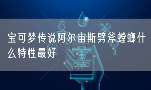 宝可梦传说阿尔宙斯劈斧螳螂什么特性最好