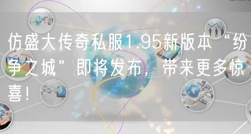 仿盛大传奇私服1.95新版本“纷争之城”即将发布，带来更多惊喜！