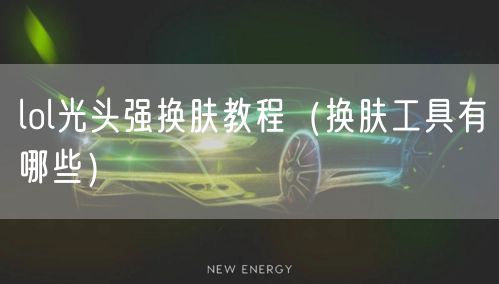 lol光头强换肤教程（换肤工具有哪些）