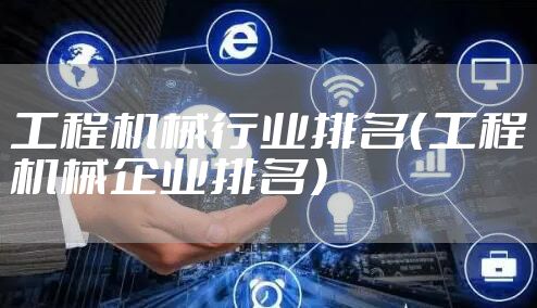 工程机械行业排名（工程机械企业排名）