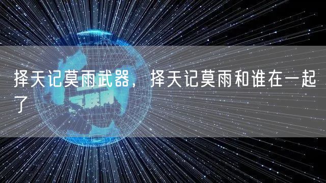 择天记莫雨武器，择天记莫雨和谁在一起了