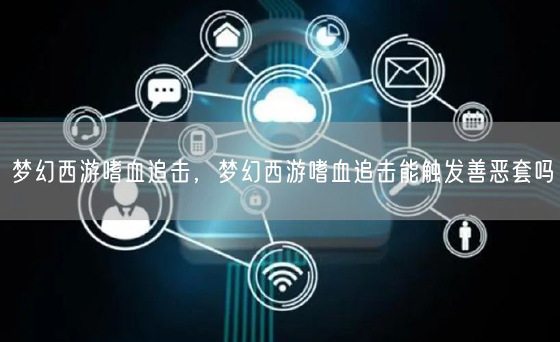 梦幻西游嗜血追击，梦幻西游嗜血追击能触发善恶套吗