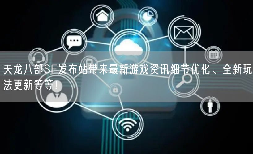 天龙八部SF发布站带来最新游戏资讯细节优化、全新玩法更新等等！