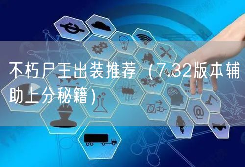 不朽尸王出装推荐（7.32版本辅助上分秘籍）