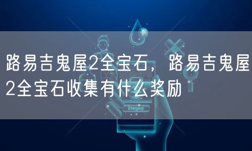 路易吉鬼屋2全宝石，路易吉鬼屋2全宝石收集有什么奖励