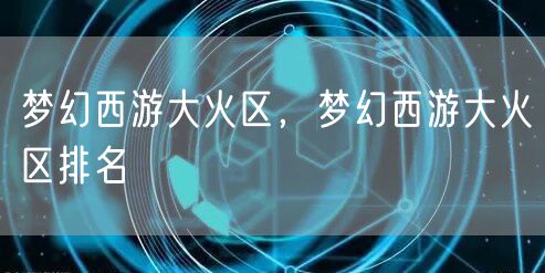 梦幻西游大火区，梦幻西游大火区排名