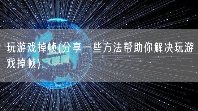 玩游戏掉帧(分享一些方法帮助你解决玩游戏掉帧)