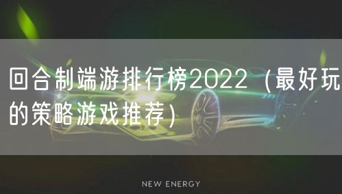 回合制端游排行榜2022（最好玩的策略游戏推荐）