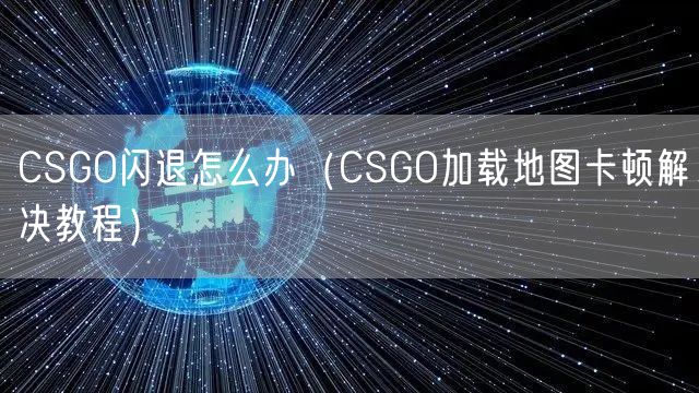 CSGO闪退怎么办（CSGO加载地图卡顿解决教程）