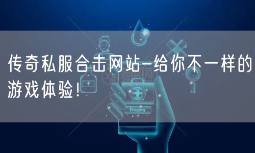 传奇私服合击网站-给你不一样的游戏体验！