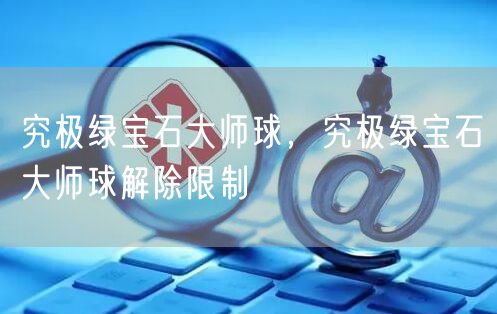 究极绿宝石大师球，究极绿宝石大师球解除限制