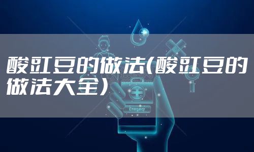 酸豇豆的做法(酸豇豆的做法大全)