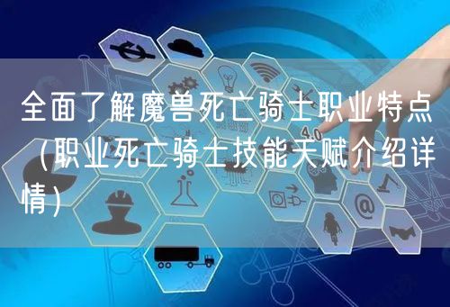 全面了解魔兽死亡骑士职业特点（职业死亡骑士技能天赋介绍详情）