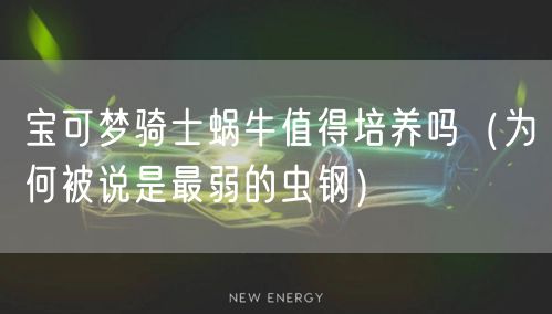 宝可梦骑士蜗牛值得培养吗（为何被说是最弱的虫钢）