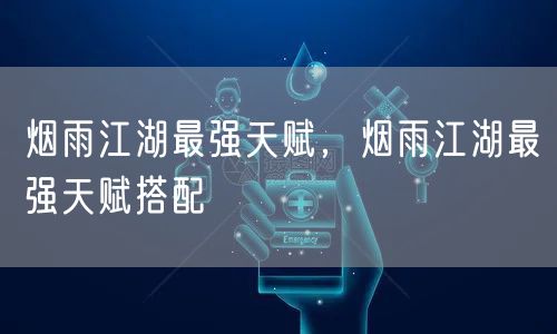 烟雨江湖最强天赋，烟雨江湖最强天赋搭配