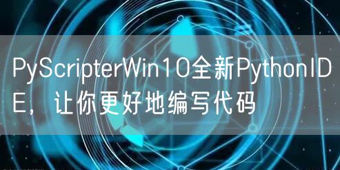 PyScripterWin10全新PythonIDE,让你更好地编写代码