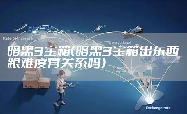 暗黑3宝箱（暗黑3宝箱出东西跟难度有关系吗）