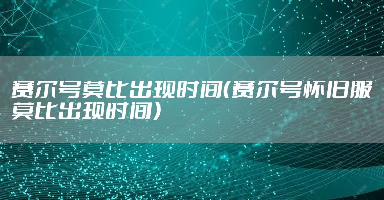 赛尔号莫比出现时间（赛尔号怀旧服莫比出现时间）