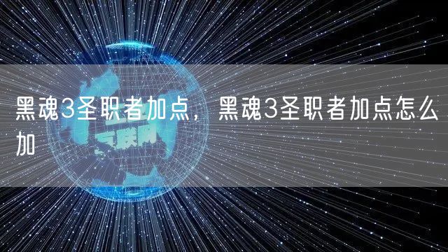 黑魂3圣职者加点，黑魂3圣职者加点怎么加