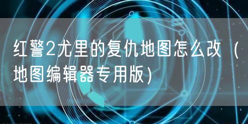 红警2尤里的复仇地图怎么改（地图编辑器专用版）