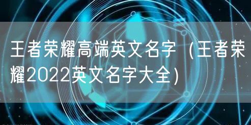 王者荣耀高端英文名字（王者荣耀2022英文名字大全）