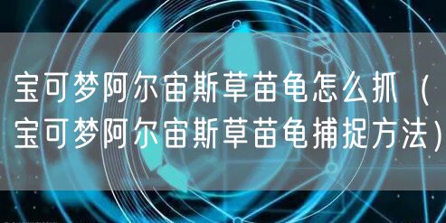 宝可梦阿尔宙斯草苗龟怎么抓（宝可梦阿尔宙斯草苗龟捕捉方法）