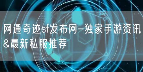 网通奇迹sf发布网-独家手游资讯&最新私服推荐